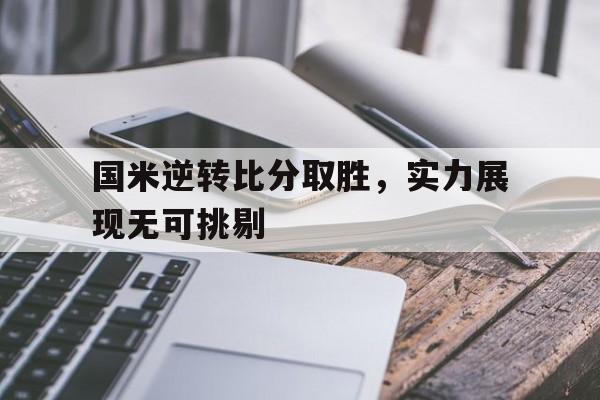 关于国米逆转比分取胜，实力展现无可挑剔的信息