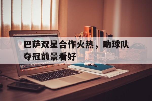 包含巴萨双星合作火热，助球队夺冠前景看好的词条