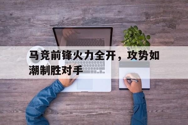 包含马竞前锋火力全开，攻势如潮制胜对手的词条