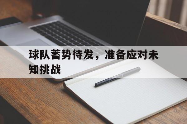 球队蓄势待发，准备应对未知挑战
