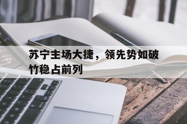 苏宁主场大捷，领先势如破竹稳占前列