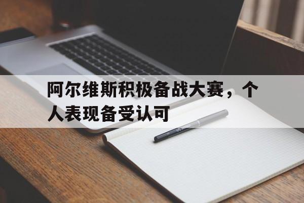 包含阿尔维斯积极备战大赛，个人表现备受认可的词条