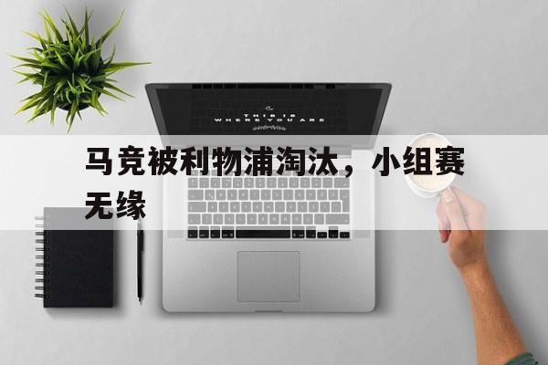马竞被利物浦淘汰，小组赛无缘的简单介绍