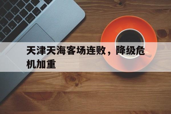 天津天海客场连败，降级危机加重