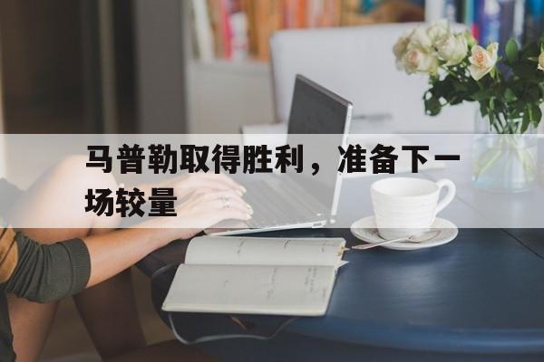 马普勒取得胜利，准备下一场较量的简单介绍
