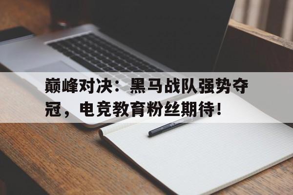 巅峰对决：黑马战队强势夺冠，电竞教育粉丝期待！巅峰对决的口号