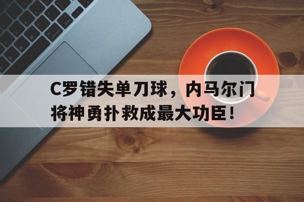 C罗错失单刀球，内马尔门将神勇扑救成最大功臣！