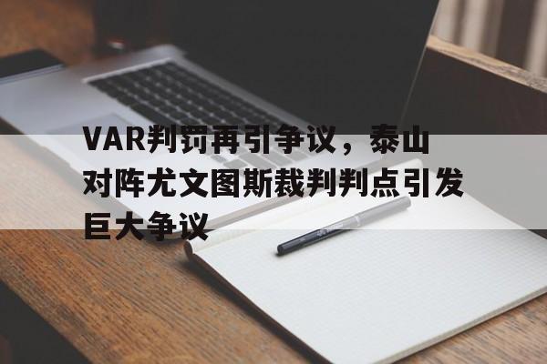 VAR判罚再引争议，泰山对阵尤文图斯裁判判点引发巨大争议泰山队进球