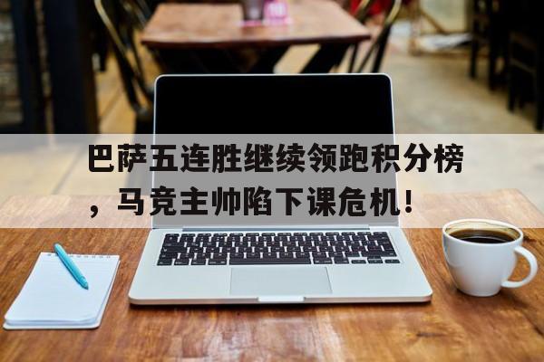 巴萨五连胜继续领跑积分榜，马竞主帅陷下课危机！